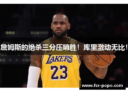 詹姆斯的绝杀三分压哨胜！库里激动无比！